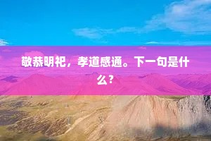 敬恭明祀，孝道感通。下一句是什么？