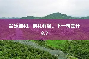 合乐维和，展礼有容。下一句是什么？