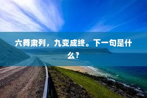 六舞肃列，九变成终。下一句是什么？