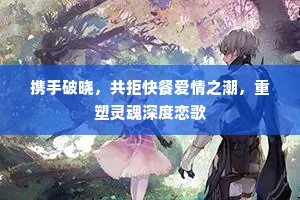 携手破晓，共拒快餐爱情之潮，重塑灵魂深度恋歌