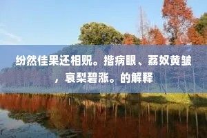 纷然佳果还相贶。揩病眼、荔奴黄皱，哀梨碧涨。的解释