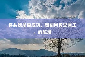 焦头烈尾痛成功，麟阁何曾见画工。的解释