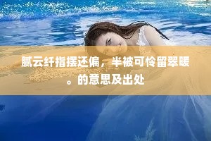 腻云纤指摆还偏，半被可怜留翠暖。的意思及出处