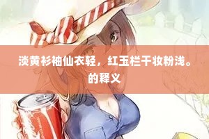 淡黄衫袖仙衣轻，红玉栏干妆粉浅。的释义