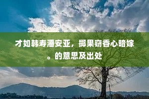 才如韩寿潘安亚，掷果窃香心暗嫁。的意思及出处