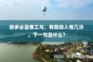 娇多必是春工与，有能动人情几许。下一句是什么？