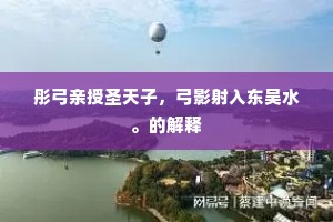 彤弓亲授圣天子，弓影射入东吴水。的解释