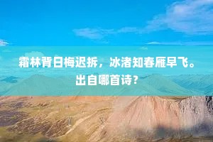 霜林背日梅迟拆，冰渚知春雁早飞。出自哪首诗？