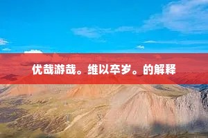 优哉游哉。维以卒岁。的解释