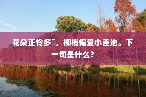 花朵正怜多鞢，柳梢偏爱小差池。下一句是什么？
