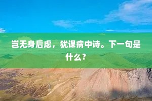 岂无身后虑，犹课病中诗。下一句是什么？