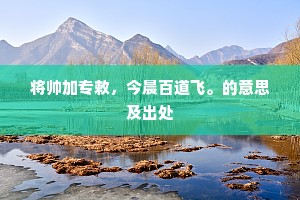 将帅加专敕，今晨百道飞。的意思及出处