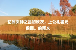忆昨夹钟之吕初吹灰，上公礼罢元侯回。的释义