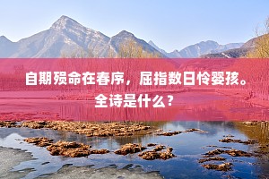 自期殒命在春序，屈指数日怜婴孩。全诗是什么？
