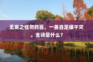 无妄之忧勿药喜，一善自足禳千灾。全诗是什么？