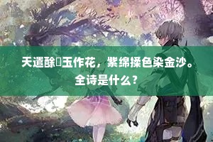 天遣酴醾玉作花，紫绵揉色染金沙。全诗是什么？