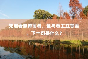 凭君著意樽前看，便与春工立等差。下一句是什么？