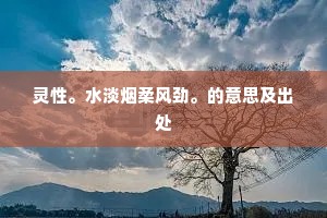 灵性。水淡烟柔风劲。的意思及出处