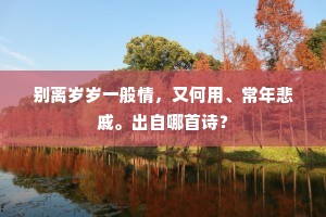 别离岁岁一般情，又何用、常年悲戚。出自哪首诗？
