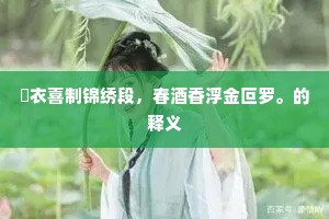 綵衣喜制锦绣段，春酒香浮金叵罗。的释义