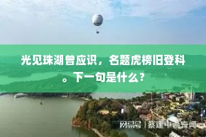 光见珠湖曾应识，名题虎榜旧登科。下一句是什么？