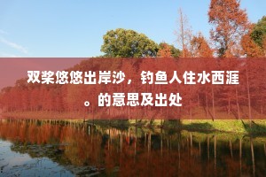 双桨悠悠出岸沙，钓鱼人住水西涯。的意思及出处