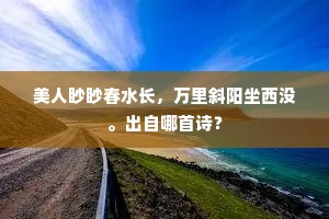 美人眇眇春水长，万里斜阳坐西没。出自哪首诗？
