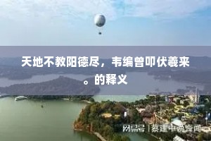 天地不教阳德尽，韦编曾叩伏羲来。的释义