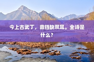 今上古武丁，鼎铛缺双耳。全诗是什么？