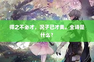 得之不必才，况子已才美。全诗是什么？