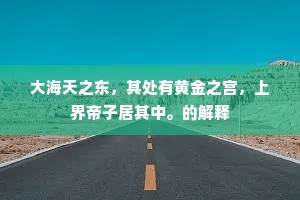 大海天之东，其处有黄金之宫，上界帝子居其中。的解释