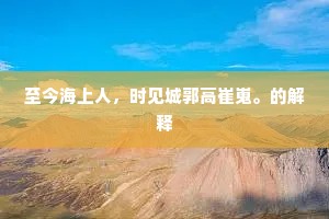 至今海上人，时见城郭高崔嵬。的解释