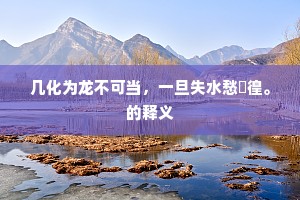 几化为龙不可当，一旦失水愁徬徨。的释义