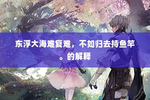 东浮大海难复难，不如归去持鱼竿。的解释