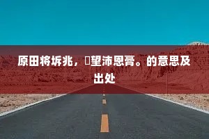 原田将坼兆，颙望沛恩膏。的意思及出处