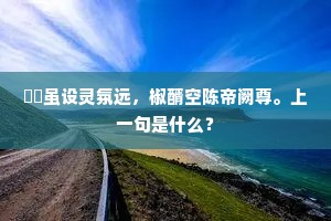 筳篿虽设灵氛远，椒醑空陈帝阙尊。上一句是什么？