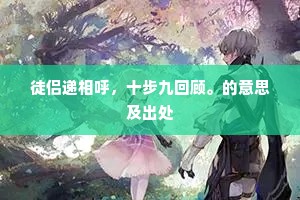 徒侣递相呼，十步九回顾。的意思及出处