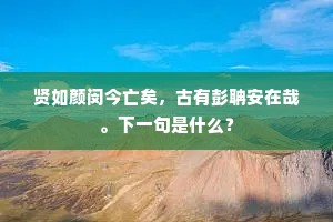贤如颜闵今亡矣，古有彭聃安在哉。下一句是什么？