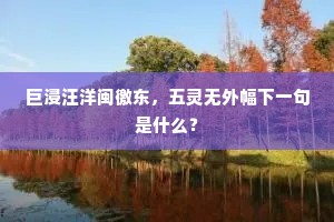 巨浸汪洋闽徼东，五灵无外幅下一句是什么？