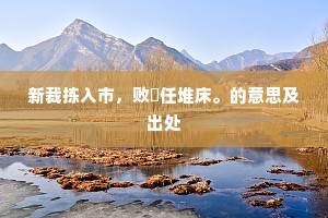 新裁拣入市，败枲任堆床。的意思及出处