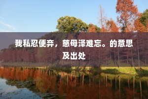 我私忍便弃，慈母泽难忘。的意思及出处