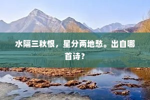 水隔三秋恨，星分两地愁。出自哪首诗？