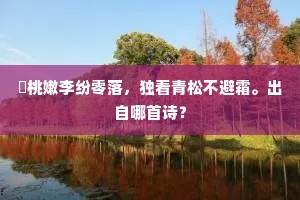 秾桃嫩李纷零落，独看青松不避霜。出自哪首诗？