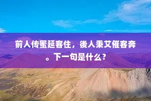 前人传蜜延客住，後人秉艾催客奔。下一句是什么？