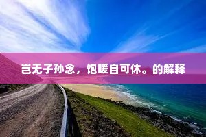 岂无子孙念，饱暖自可休。的解释