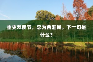 重更双使节，总为两淮民。下一句是什么？