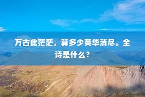 万古此茫茫，算多少英华消尽。全诗是什么？