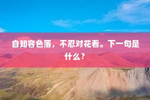自知容色落，不忍对花看。下一句是什么？