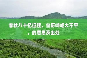 春秋八十忆征程，曾历崎岖大不平。的意思及出处