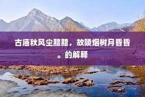 古庙秋风尘黯黯，故陵烟树月昏昏。的解释